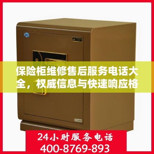 保险柜维修售后服务电话大全，权威信息与快速响应格式指南