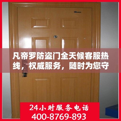 凡帝罗防盗门全天候客服热线，权威服务，随时为您守护安全之门