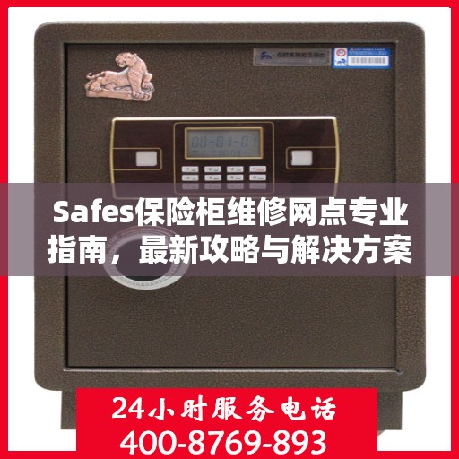 Safes保险柜维修网点专业指南，最新攻略与解决方案
