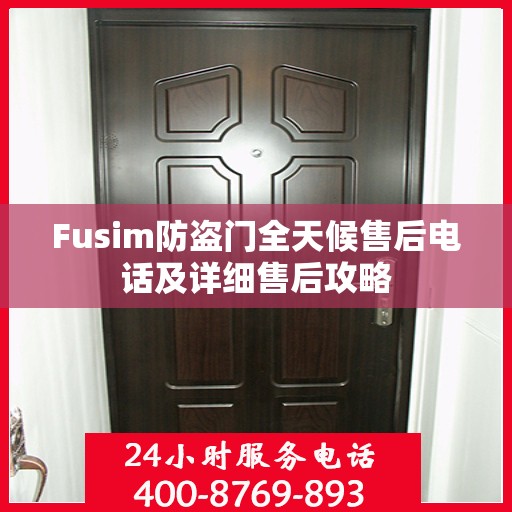 Fusim防盗门全天候售后电话及详细售后攻略
