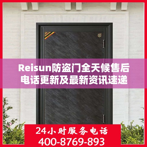 Reisun防盗门全天候售后电话更新及最新资讯速递