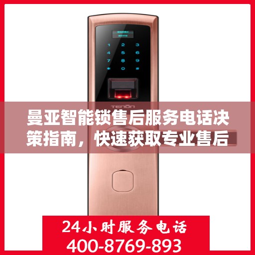 曼亚智能锁售后服务电话决策指南，快速获取专业售后支持联系方式！