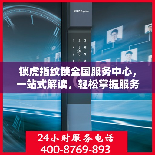 锁虎指纹锁全国服务中心，一站式解读，轻松掌握服务全貌
