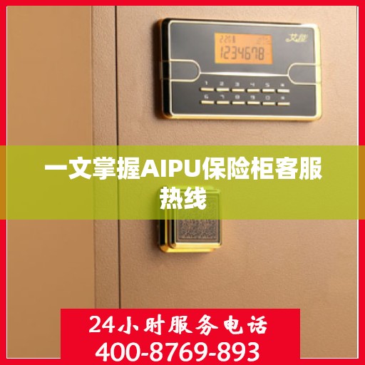 一文掌握AIPU保险柜客服热线