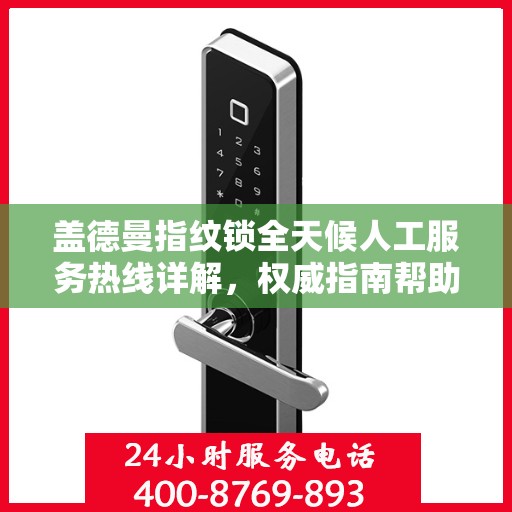 盖德曼指纹锁全天候人工服务热线详解，权威指南帮助您解决问题
