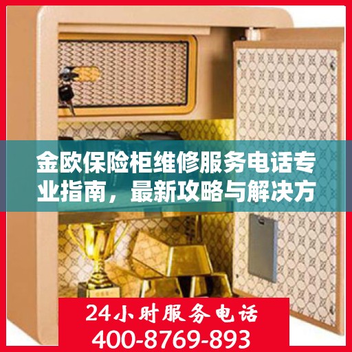 金欧保险柜维修服务电话专业指南，最新攻略与解决方案