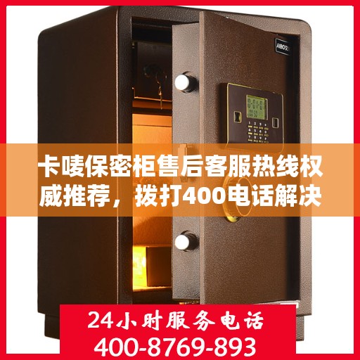 卡唛保密柜售后客服热线权威推荐，拨打400电话解决您的需求！