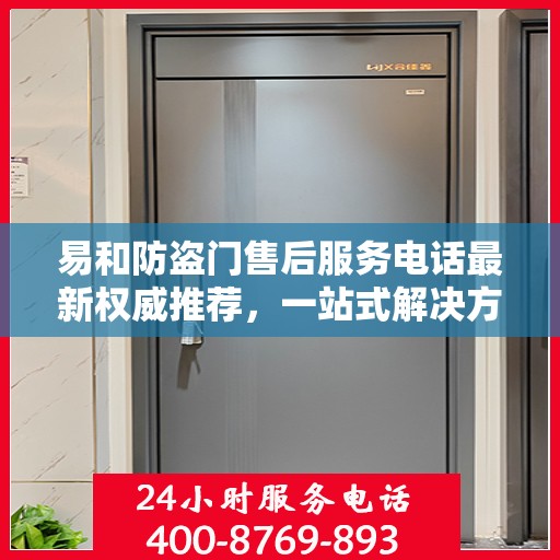 易和防盗门售后服务电话最新权威推荐，一站式解决方案的贴心热线！