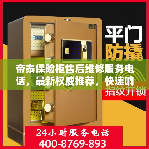 帝泰保险柜售后维修服务电话，最新权威推荐，快速响应您的需求！