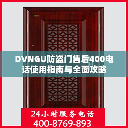 DVNGU防盗门售后400电话使用指南与全面攻略