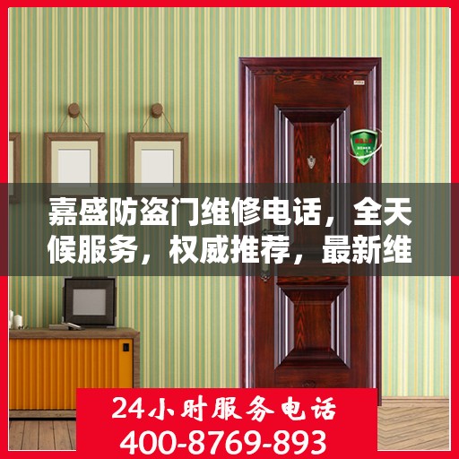 嘉盛防盗门维修电话，全天候服务，权威推荐，最新维修资讯速递