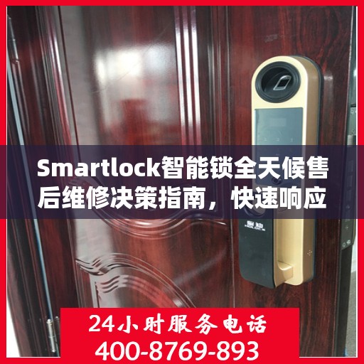 Smartlock智能锁全天候售后维修决策指南，快速响应的客服热线与解决方案
