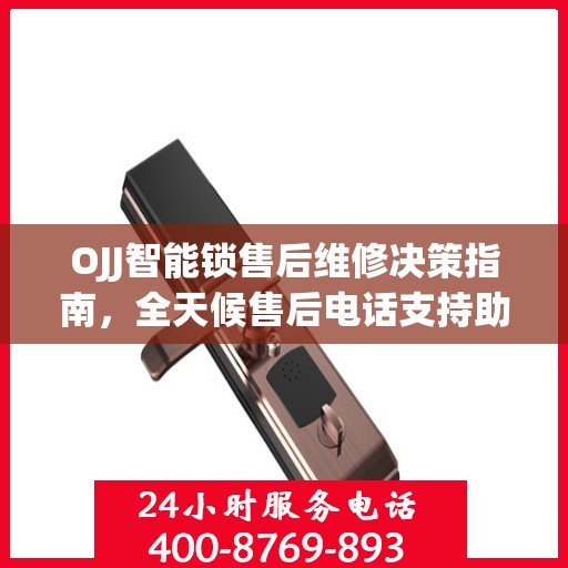 OJJ智能锁售后维修决策指南，全天候售后电话支持助你无忧解锁问题