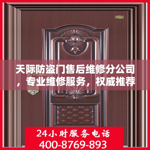 天际防盗门售后维修分公司，专业维修服务，权威推荐指南