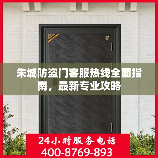 朱城防盗门客服热线全面指南，最新专业攻略