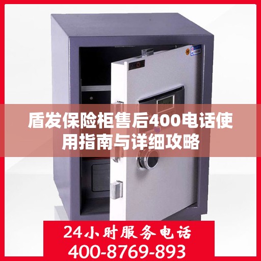 盾发保险柜售后400电话使用指南与详细攻略