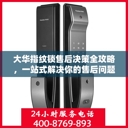 大华指纹锁售后决策全攻略，一站式解决你的售后问题！