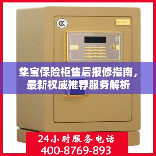 集宝保险柜售后报修指南，最新权威推荐服务解析