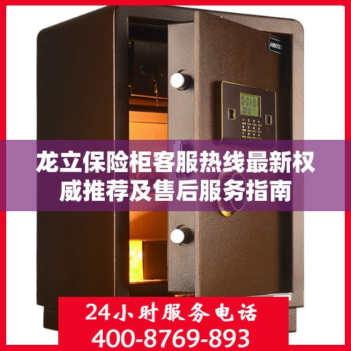 龙立保险柜客服热线最新权威推荐及售后服务指南