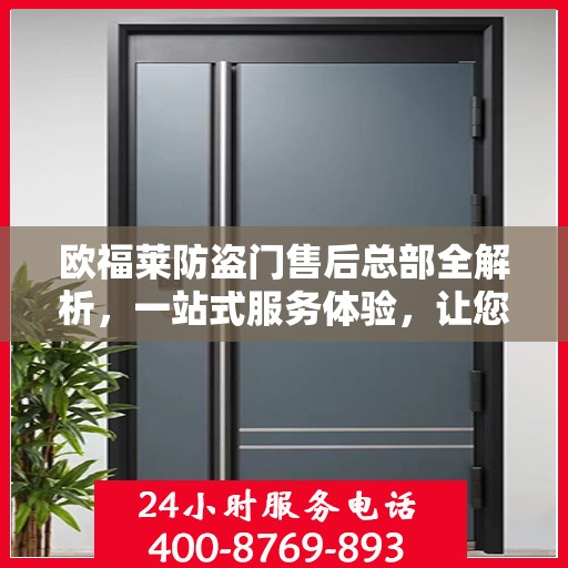 欧福莱防盗门售后总部全解析，一站式服务体验，让您无忧购锁！