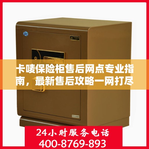 卡唛保险柜售后网点专业指南，最新售后攻略一网打尽