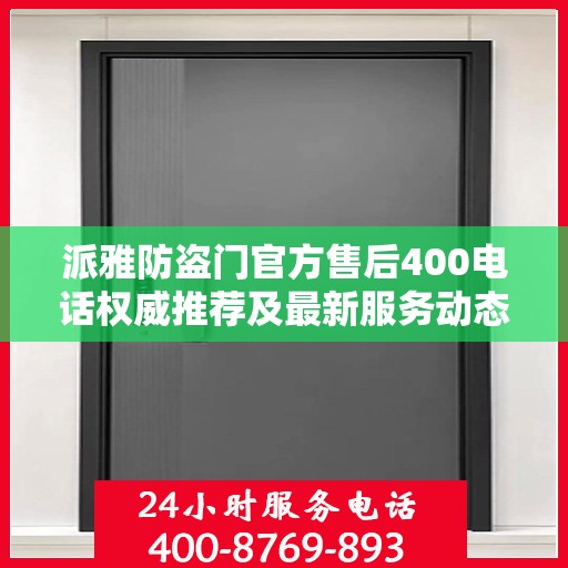 派雅防盗门官方售后400电话权威推荐及最新服务动态