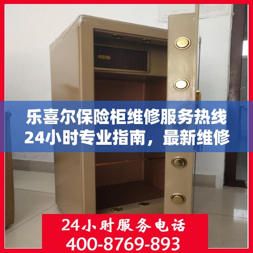 乐喜尔保险柜维修服务热线24小时专业指南，最新维修攻略与电话服务支持