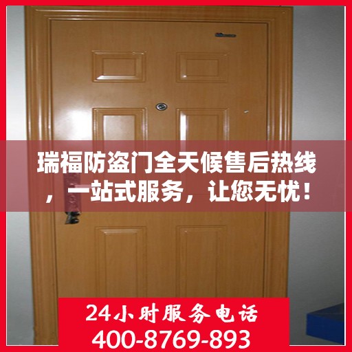 瑞福防盗门全天候售后热线，一站式服务，让您无忧！