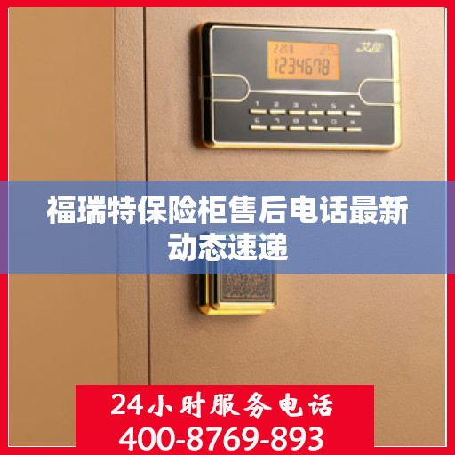 福瑞特保险柜售后电话最新动态速递