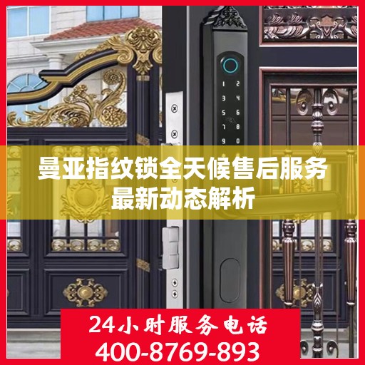 曼亚指纹锁全天候售后服务最新动态解析
