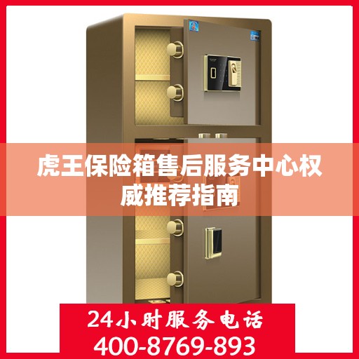 虎王保险箱售后服务中心权威推荐指南