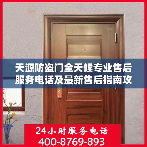 天源防盗门全天候专业售后服务电话及最新售后指南攻略