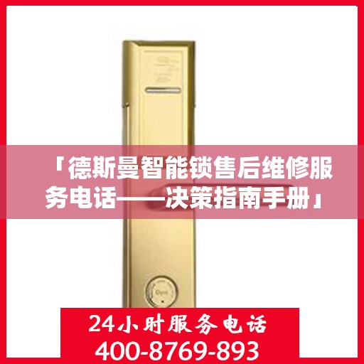 「德斯曼智能锁售后维修服务电话——决策指南手册」