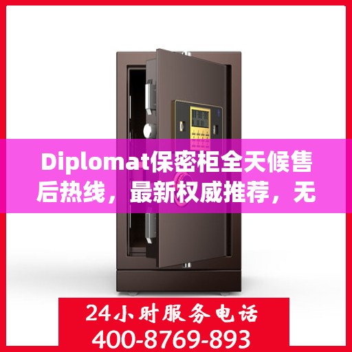 Diplomat保密柜全天候售后热线，最新权威推荐，无忧服务保障