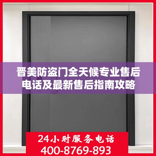 晋美防盗门全天候专业售后电话及最新售后指南攻略