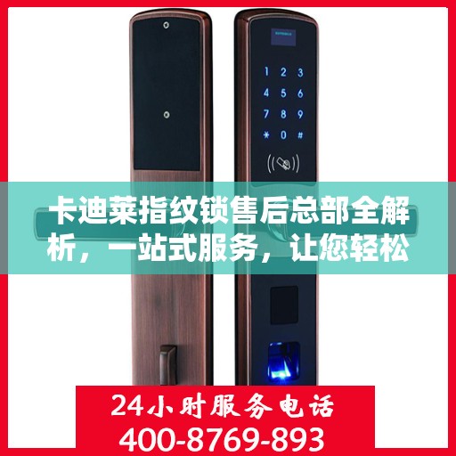 卡迪莱指纹锁售后总部全解析，一站式服务，让您轻松无忧