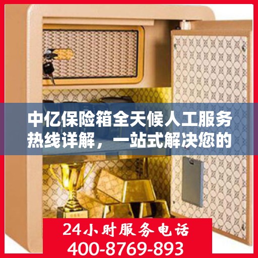 中亿保险箱全天候人工服务热线详解，一站式解决您的所有疑问