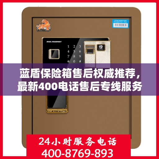 蓝盾保险箱售后权威推荐，最新400电话售后专线服务开启