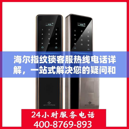海尔指纹锁客服热线电话详解，一站式解决您的疑问和需求