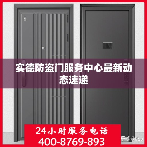 实德防盗门服务中心最新动态速递