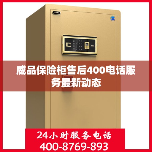 威品保险柜售后400电话服务最新动态