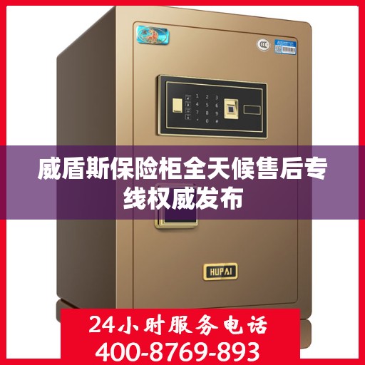 威盾斯保险柜全天候售后专线权威发布