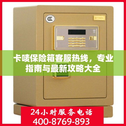 卡唛保险箱客服热线，专业指南与最新攻略大全