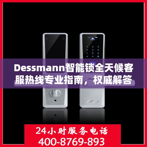 Dessmann智能锁全天候客服热线专业指南，权威解答，随时为您服务