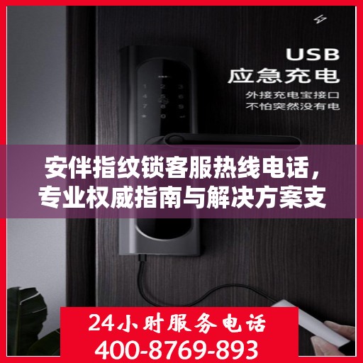 安伴指纹锁客服热线电话，专业权威指南与解决方案支持
