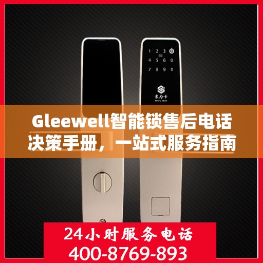 Gleewell智能锁售后电话决策手册，一站式服务指南