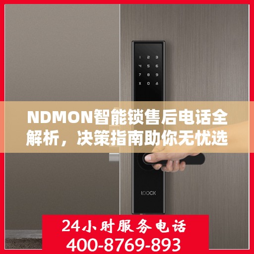 NDMON智能锁售后电话全解析，决策指南助你无忧选购