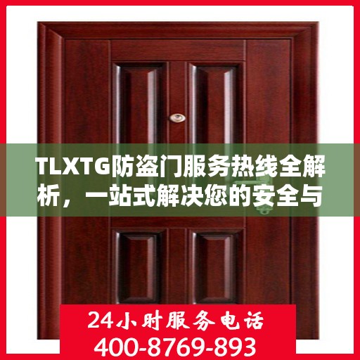 TLXTG防盗门服务热线全解析，一站式解决您的安全与售后问题