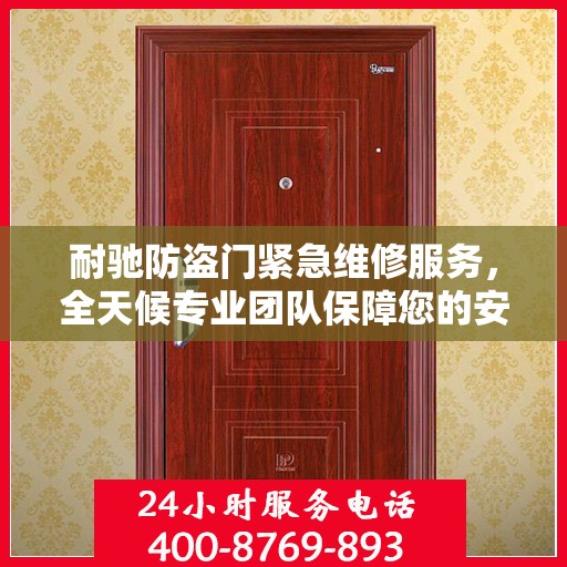 耐驰防盗门紧急维修服务，全天候专业团队保障您的安全之门！