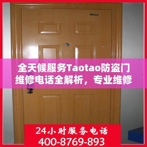 全天候服务Taotao防盗门维修电话全解析，专业维修，24小时不打烊